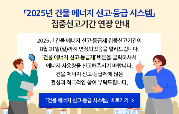 「2025년 건물 에너지 신고·등급 시스템」집중신고기간 연장 안내 - 2025 건물 에너지 신고·등급제 집중신고기간이 8월 31일(일)까지 연장되었음을 알려드립니다. '건물 에너지 신고·등급제' 버튼을 클릭하셔서 에너지 사용량을 신고해 주시기 바랍니다. 건물 에너지 신고·등급제에 많은 관심과 적극적인 참여 부탁 드립니다. 「건물 에너지 신고·등급 시스템」 바로가기
